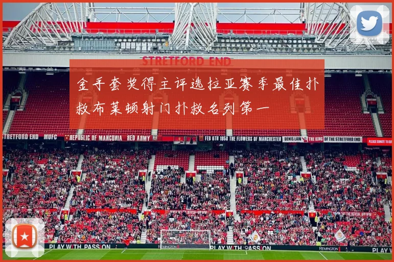 金手套奖得主评选拉亚赛季最佳扑救布莱顿射门扑救名列第一