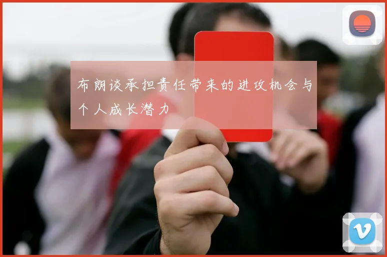 布朗谈承担责任带来的进攻机会与个人成长潜力
