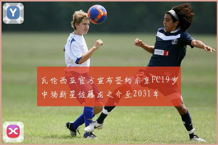 瓦伦西亚官方宣布签约东京FC19岁中场新星佐藤龙之介至2031年