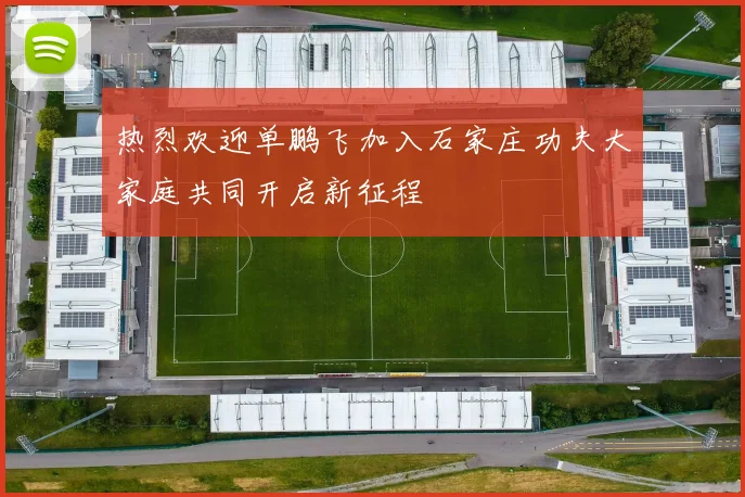 热烈欢迎单鹏飞加入石家庄功夫大家庭共同开启新征程