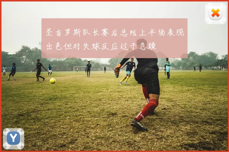 圣吉罗斯队长赛后总结上半场表现出色但对失球反应过于急躁