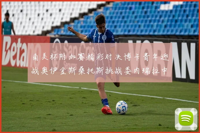 南美杯附加赛精彩对决博卡青年迎战奥伊金斯桑托斯挑战委内瑞拉中央大学